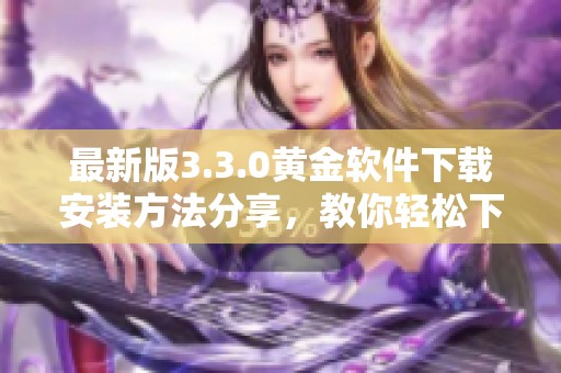 最新版3.3.0黄金软件下载安装方法分享，教你轻松下载与安装步骤