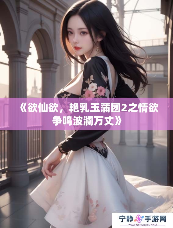 《欲仙欲，艳乳玉蒲团2之情欲争鸣波澜万丈》
