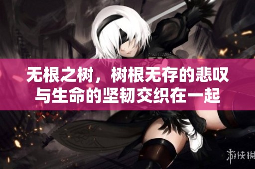 无根之树，树根无存的悲叹与生命的坚韧交织在一起