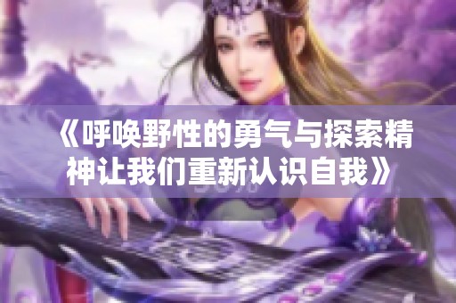 《呼唤野性的勇气与探索精神让我们重新认识自我》
