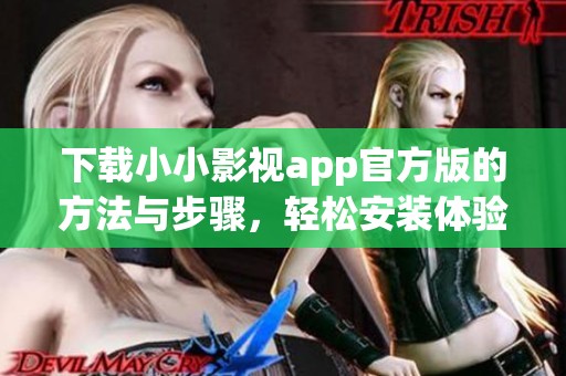 下载小小影视app官方版的方法与步骤，轻松安装体验精彩内容