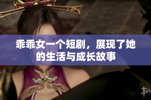 乖乖女一个短剧，展现了她的生活与成长故事
