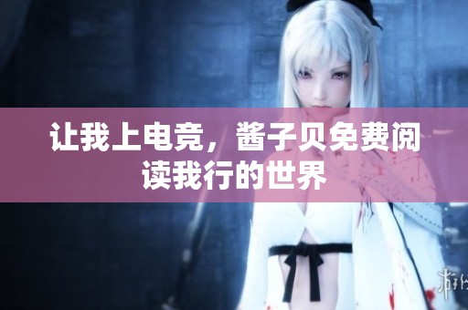 让我上电竞，酱子贝免费阅读我行的世界
