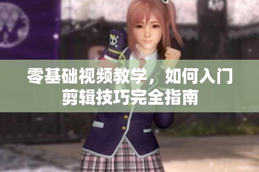 零基础视频教学，如何入门剪辑技巧完全指南