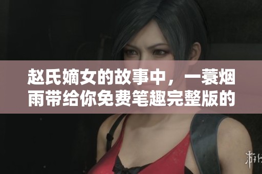 赵氏嫡女的故事中，一蓑烟雨带给你免费笔趣完整版的阅读体验