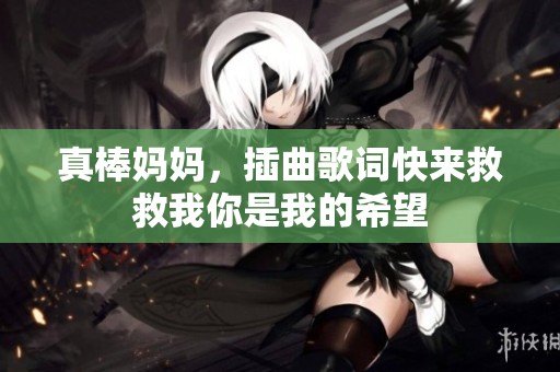 真棒妈妈，插曲歌词快来救救我你是我的希望