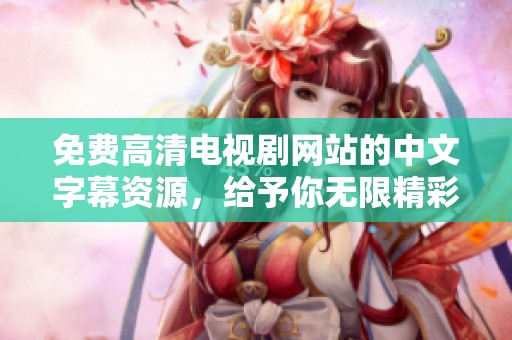 免费高清电视剧网站的中文字幕资源，给予你无限精彩观影体验