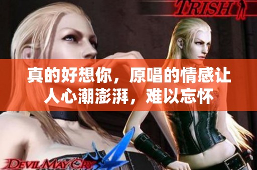 真的好想你，原唱的情感让人心潮澎湃，难以忘怀