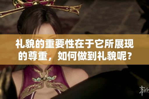 礼貌的重要性在于它所展现的尊重，如何做到礼貌呢？