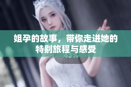姐孕的故事，带你走进她的特别旅程与感受