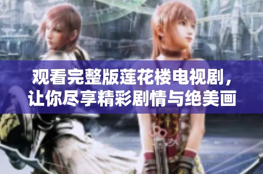 观看完整版莲花楼电视剧，让你尽享精彩剧情与绝美画面
