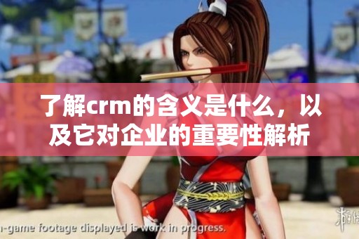 了解crm的含义是什么，以及它对企业的重要性解析