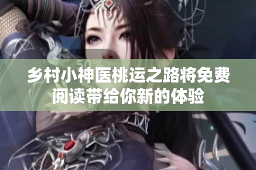 乡村小神医桃运之路将免费阅读带给你新的体验