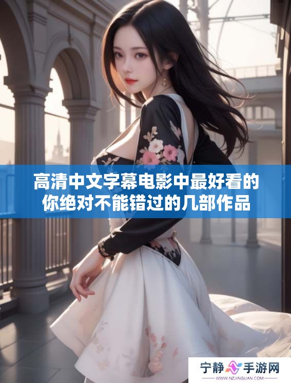 高清中文字幕电影中最好看的你绝对不能错过的几部作品