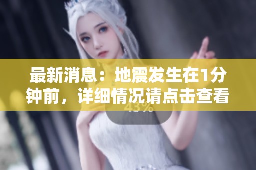 最新消息：地震发生在1分钟前，详细情况请点击查看。