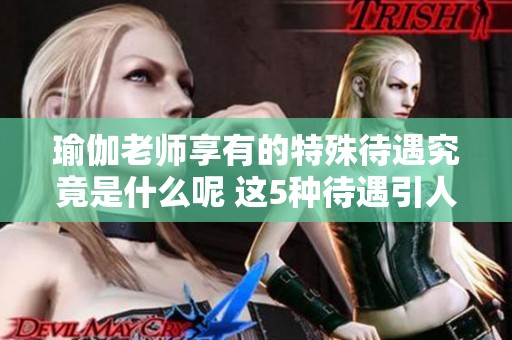 瑜伽老师享有的特殊待遇究竟是什么呢 这5种待遇引人关注