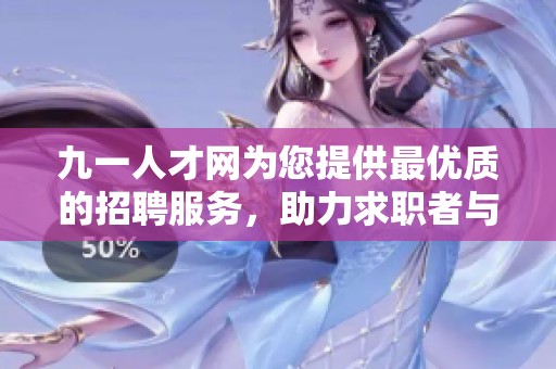 九一人才网为您提供最优质的招聘服务，助力求职者与企业完美对接。