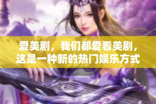爱美剧，我们都爱看美剧，这是一种新的热门娱乐方式