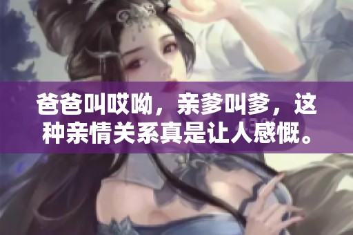 爸爸叫哎呦，亲爹叫爹，这种亲情关系真是让人感慨。