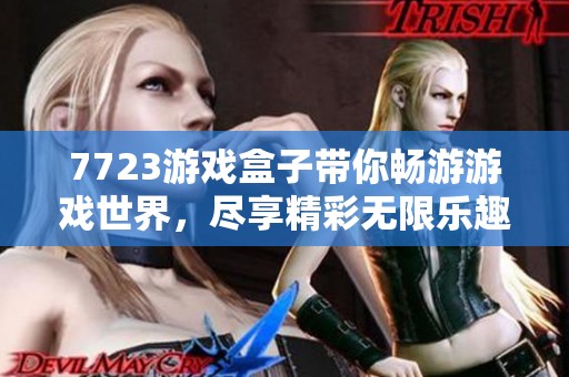 7723游戏盒子带你畅游游戏世界，尽享精彩无限乐趣！