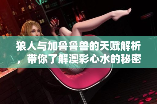 狼人与加鲁鲁兽的天赋解析，带你了解澳彩**的秘密