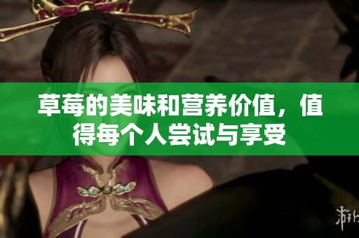 草莓的美味和营养价值，值得每个人尝试与享受
