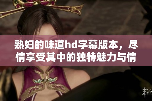 **的味道hd字幕版本，尽情享受其中的独特魅力与情感体验。