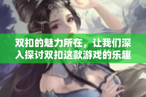 双扣的魅力所在，让我们深入探讨双扣这款游戏的乐趣与技巧