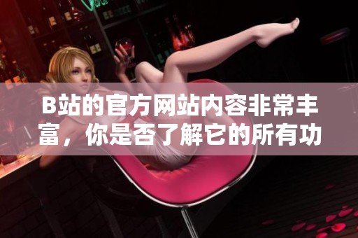 B站的官方网站内容非常丰富，你是否了解它的所有功能？