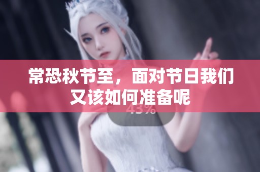 常恐秋节至，面对节日我们又该如何准备呢