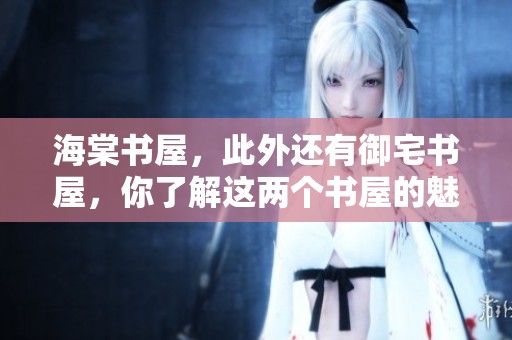 海棠书屋，此外还有御宅书屋，你了解这两个书屋的魅力吗