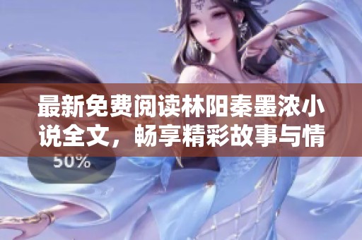 最新免费阅读林阳秦墨浓小说全文，畅享精彩故事与情节细节尽在其中