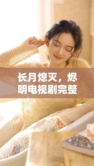 长月熄灭，烬明电视剧完整版可免费观看，尽享精彩内容！