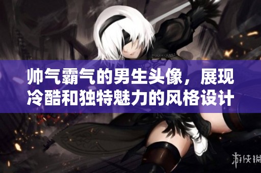 帅气霸气的男生头像，展现冷酷和独特魅力的风格设计