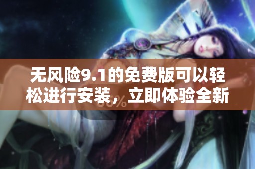 无风险9.1的免费版可以轻松进行安装，立即体验全新功能与优点