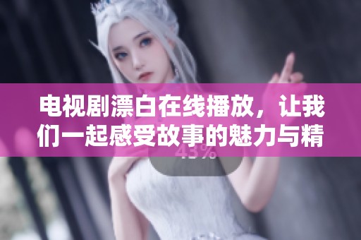 电视剧漂白在线播放，让我们一起感受故事的魅力与精彩内容