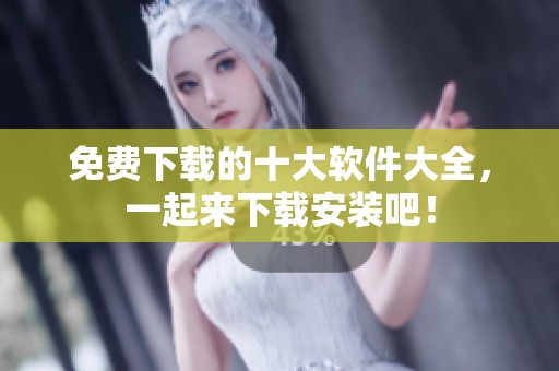 免费下载的十大软件大全，一起来下载安装吧！