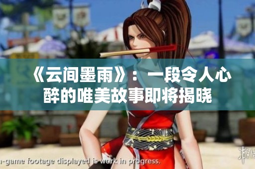 《云间墨雨》：一段令人心醉的唯美故事即将揭晓