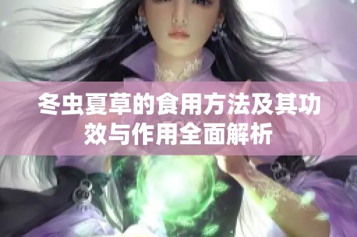 冬虫夏草的食用方法及其功效与作用全面解析