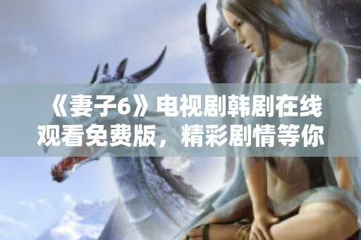 《妻子6》电视剧韩剧在线观看免费版，精彩剧情等你来收看！