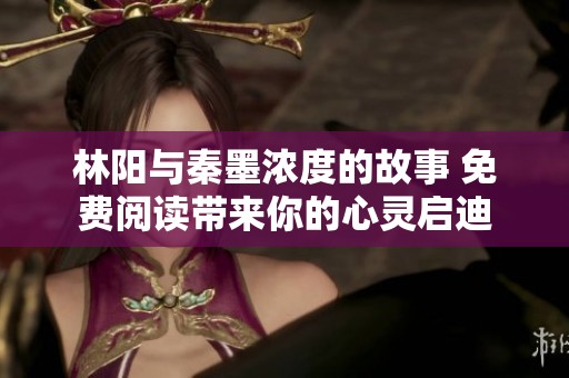 林阳与秦墨浓度的故事 免费阅读带来你的心灵启迪