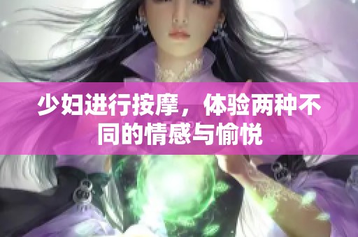 少妇进行按摩，体验两种不同的情感与愉悦