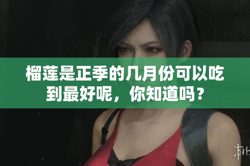 榴莲是正季的几月份可以吃到最好呢，你知道吗？