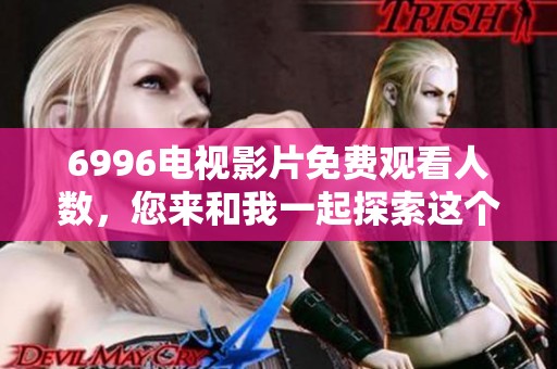 6996电视影片免费观看人数，您来和我一起探索这个小镇吧
