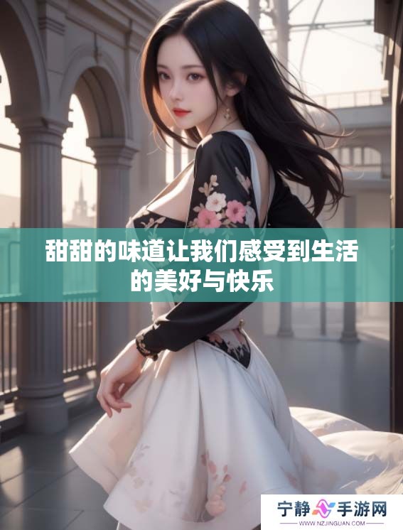 甜甜的味道让我们感受到生活的美好与快乐