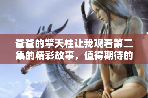 爸爸的擎天柱让我观看第二集的精彩故事，值得期待的剧情发展。