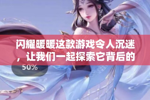 闪耀暖暖这款游戏令人沉迷，让我们一起探索它背后的奇妙世界吧