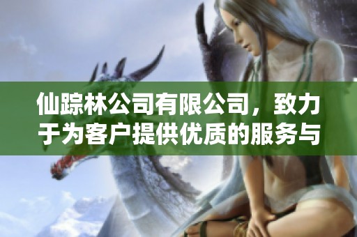 仙踪林公司有限公司，致力于为客户提供优质的服务与体验