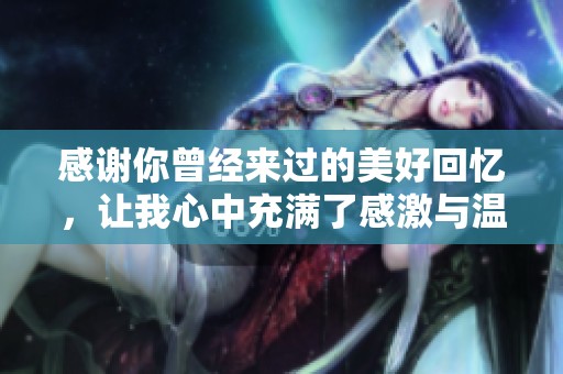 感谢你曾经来过的美好回忆，让我心中充满了感激与温暖