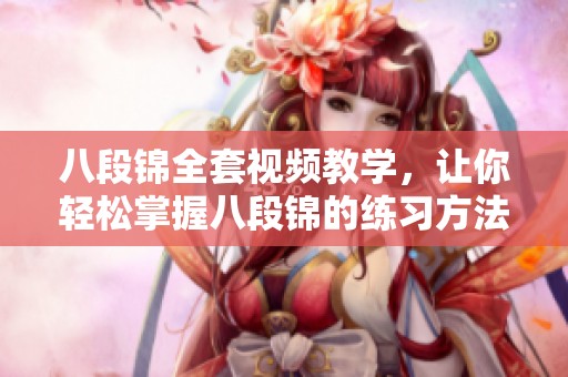 八段锦全套视频教学，让你轻松掌握八段锦的练习方法与技巧！